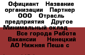 Официант › Название организации ­ Партнер, ООО › Отрасль предприятия ­ Другое › Минимальный оклад ­ 40 000 - Все города Работа » Вакансии   . Ненецкий АО,Нижняя Пеша с.